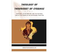 Theology of Theodoret of Cyrrhus: Scripture, Letter Writing, and the Pastoral Care of the Church in the Antiochene Tradition.