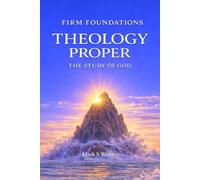 Theology Proper: The Study of God (Firm Foundations: Equipping Gospel Workers in America, Africa, Asia, and Beyond)
