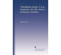 Theophilus Jones, F.S.A. : Historian : his life, letters, and literary remains