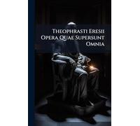 Theophrasti Eresii Opera Quae Supersunt Omnia