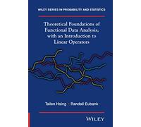 Theoretical Foundations of Functional Data Analysis, with an Introduction to Linear Operators: Theory and Practice: 997 (Wiley Series in Probability and Statistics)