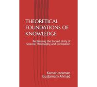 THEORETICAL FOUNDATIONS OF KNOWLEDGE: Reclaiming the Sacred Unity of Science, Philosophy, and Civilization