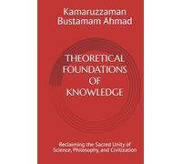 THEORETICAL FOUNDATIONS OF KNOWLEDGE: Reclaiming the Sacred Unity of Science, Philosophy, and Civilization