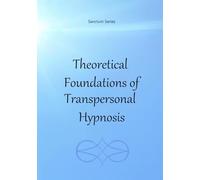 Theoretical Foundations of Transpersonal Hypnosis: A Practitioner' s Guide to Facilitate Hypnotic Thresholds and Expanded Conciousness (Hypnosis for a Change)