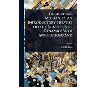 Theoretical Mechanics, an Introductory Treatise on the Principles of Dynamics With Applications And