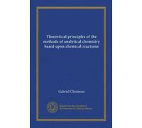 Theoretical principles of the methods of analytical chemistry based upon chemical reactions (Vol-1)