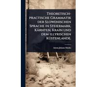Theoretisch-practische Grammatik der Slowenischen Sprache in Steiermark, Kärnten, Krain und dem illyrischen KÃ1/4stenlande.