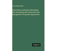 Theoretisch-praktische Abhandlung über Anordnung und Construction der Sprengwerke von grosser Spannweite