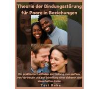 Theorie der Bindungsstörung für Paare in Beziehungen: Ein praktischer Leitfaden zur Heilung, zum Aufbau von Vertrauen und zur Schaffung einer sicheren und dauerhaften Liebe
