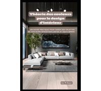 Théorie des couleurs pour le design d'intérieur: Un guide pratique pour créer des palettes de couleurs époustouflantes et équilibrées