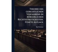 Theorie des gerichtlichen Verfahrens in bÃ1/4rgerlichen Rechtsstreitigkeiten, FÃ1/4nfte Auflage