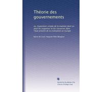 Théorie des gouvernements: ou, Exposition simple de la manière dont on peut les organiser et les conserver dans l'état présent de la civilisation en Europe: Volume 2