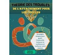 Théorie des troubles de l'attachement pour les couples: Stratégies simples pour guérir l'insécurité, instaurer la confiance et renforcer votre relation