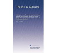 Théorie du judaïsme: Appliquée à la réforme des Israélites de tous les pays de l'Europe, et servant en même temps d'ouvrage préparatoire à la version du Thalmud de Babylone: Volume 1