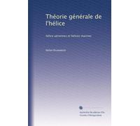 Théorie générale de l'hélice: hélice aériennes et hélices marines