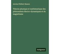 Théorie physique et mathématique des phénomènes électro-dynamiques et du magnétisme