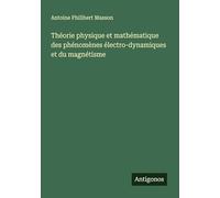Théorie physique et mathématique des phénomènes électro-dynamiques et du magnétisme