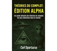 Théories du complot : Édition Alpha: Un guide détaillé des théories du complot les plus débattues dans le monde