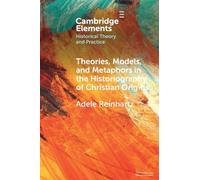 Theories, Models, and Metaphors in the Historiography of Christian Origins (Elements in Historical Theory and Practice)