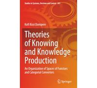 Theories of Knowing and Knowledge Production: An Organization of Spaces of Functors and Categorial Converters (Studies in Systems, Decision and Control)