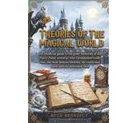 Theories of the Magical World: An unofficial guide to the great mysteries of the Harry Potter universe: who Dumbledore really was, the most famous theories, the confirmed ones, and the debunked ones