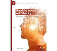 Theorising Trauma and Offending: Implications for Policy and Practice (Palgrave's Frontiers in Criminology Theory)
