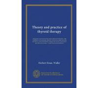 Theory and practice of thyroid therapy: being some experiences of the results of thyroid medication, with deductions concerning the influence of ... thyroid secretion : a book for general...