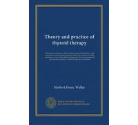 Theory and practice of thyroid therapy: being some experiences of the results of thyroid medication, with deductions concerning the influence of ... thyroid secretion : a book for general...