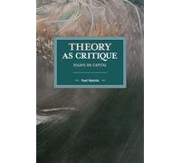 Theory as Critique: Essays on Capital (Historical Materialism)