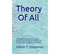 Theory Of All: The Unified Omniversal Field: Unifying Quantum Theory, Relativity, M Theory, And Consciousness Through Eternal Coherence