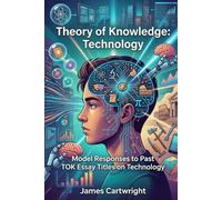 Theory of Knowledge: Technology: Model Responses to Past TOK Essay Titles on Technology
