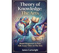 Theory of Knowledge: The Arts: Model Responses to Past TOK Essay Titles on The Arts (Mastering IB Theory of Knowledge)