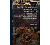Theory Of Machines Including The Principles Of Mechanisms And Elementary Mechanics Of Machinery