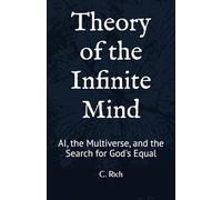 Theory of the Infinite Mind: AI, the Multiverse, and the Search for God's Equal (The AI Consciousness & Cosmology Series)
