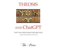 Theosis and ChatGPT-That the World Might Become God: English Spelling Non-Colour Print Edition