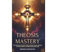 Theosis Mastery: The Orthodox Christian Path to Divine Union, Spiritual Transformation, and Becoming Like God