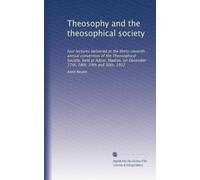 Theosophy and the theosophical society: four lectures delivered at the thirty-seventh annual convention of the Theosophical Society, held at Adyar, Madras, on December 27th, 28th, 29th and 30th, 1912