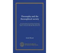 Theosophy and the theosophical society: four lectures delivered at the thirty-seventh annual convention of the Theosophical Society, held at Adyar, Madras, on December 27th, 28th, 29th and 30th, 1912