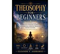 Theosophy for Beginners: A Plain-English Guide to Ancient Wisdom, Karma, Reincarnation, Spiritual Awakening, Hidden Masters, and the Path of the Soul (The Ancient Wisdom Made Simple Series)