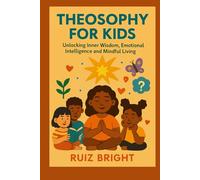 THEOSOPHY FOR KIDS: Unlocking Inner Wisdom, Emotional Intelligence and Mindful Living