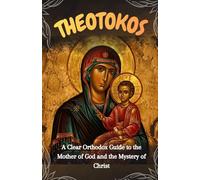 Theotokos: A Clear Orthodox Guide to the Mother of God and the Mystery of Christ