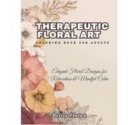 Therapeutic Floral Art Coloring Book for Adults: Elegant Floral Designs for Relaxation & Mindful Calm