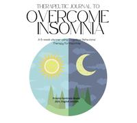 Therapeutic Journal to Overcome Insomnia: A 6-week planner using Cognitive Behavioral Therapy for Insomnia