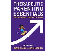 Therapeutic Parenting Essentials: Moving from Trauma to Trust (Therapeutic Parenting Books)