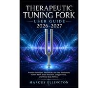 Therapeutic Tuning Fork User Guide 2026-2027: Practical Techniques, Frequencies, and Daily Applications for Pain Relief, Stress Reduction, Energy Balance, and Whole-Body Wellness