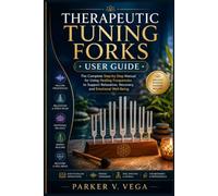 THERAPEUTIC TUNING FORKS USER GUIDE: The Complete Step-by-Step Manual for Using Healing Frequencies to Support Relaxation, Recovery, and Emotional Well-Being