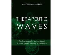 THERAPEUTIC WAVES: Electromagnetic Technologies from diagnosis to cancer research (Electromagnetic devices and frequencies for care and well-being)