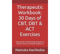 Therapeutic Workbook: 30 Days of CBT, DBT & ACT Exercises: Therapeutic Daily Writing Program to Reduce Stress and Build Resilience (Therapeutic Writing Series)