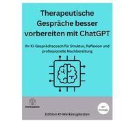 Therapeutische Gespräche besser vorbereiten mit ChatGPT: Ihr KI-Gesprächscoach für Struktur, Reflexion und professionelle Nachbereitung (Die KI-Praxis-Playbook Serie)