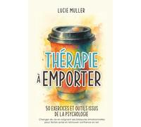 Thérapie à emporter 50 exercices et outils issus de la psychologie: changer de vie en soignant ses blessures émotionelles pour lâcher-prise et retrouver confiance en soi